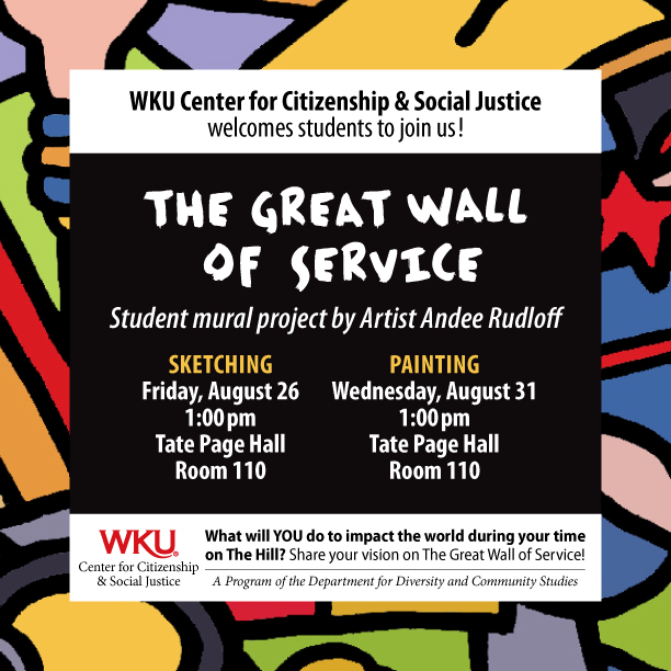 WKU Center for Citizenship and Social Justice welcomes students to join us! The Great Wall of Service. A student mural project by Artist Andee Rudloff. Sketching: Friday, August 26; 1pm; Tate Page Hall Room 110. Painting; Wednesday, August 31, 1pm, Tate Page Hall Room 110. What will you do to impact the world during your time on The Hill? Share your vision on the Great Wall of Service! A Program of the Department of Diversity and Community Studies.
