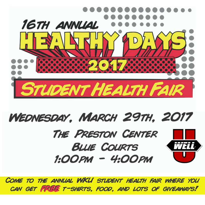 16th annual healthy days 2017 student health fair. wednesday march 29, 2017. the preston center blue courts. 1pm-4pm. come to the annual wku student health fair where you can get free t-shirts, good, and lots of giveaways.